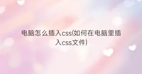 “电脑怎么插入css(如何在电脑里插入css文件)