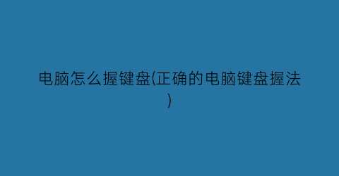 “电脑怎么握键盘(正确的电脑键盘握法)