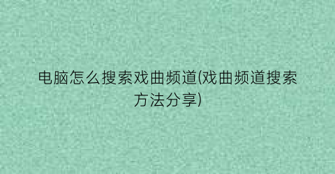 “电脑怎么搜索戏曲频道(戏曲频道搜索方法分享)