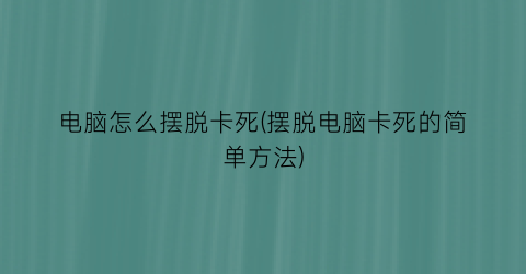 电脑怎么摆脱卡死(摆脱电脑卡死的简单方法)