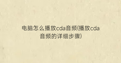 电脑怎么播放cda音频(播放cda音频的详细步骤)