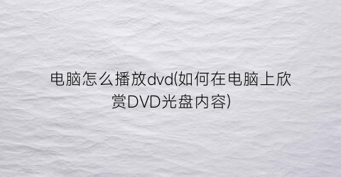 “电脑怎么播放dvd(如何在电脑上欣赏DVD光盘内容)