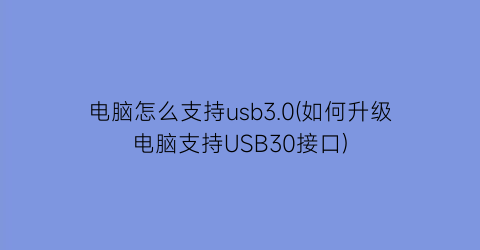 电脑怎么支持usb3.0(如何升级电脑支持USB30接口)