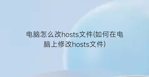 “电脑怎么改hosts文件(如何在电脑上修改hosts文件)