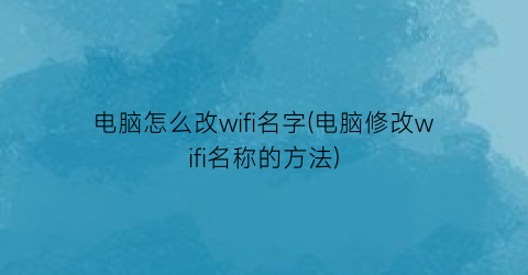 电脑怎么改wifi名字(电脑修改wifi名称的方法)