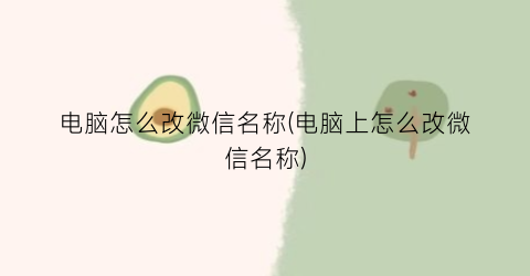 “电脑怎么改微信名称(电脑上怎么改微信名称)