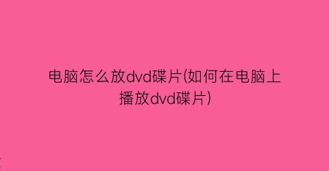 “电脑怎么放dvd碟片(如何在电脑上播放dvd碟片)