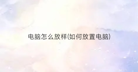 “电脑怎么放样(如何放置电脑)