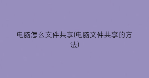 电脑怎么文件共享(电脑文件共享的方法)