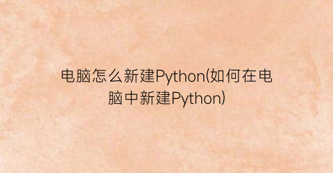 电脑怎么新建Python(如何在电脑中新建Python)
