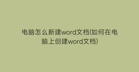 电脑怎么新建word文档(如何在电脑上创建word文档)