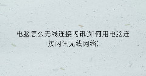 “电脑怎么无线连接闪讯(如何用电脑连接闪讯无线网络)