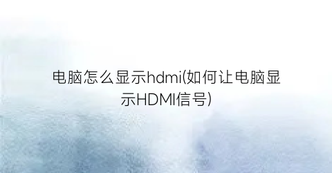 电脑怎么显示hdmi(如何让电脑显示HDMI信号)