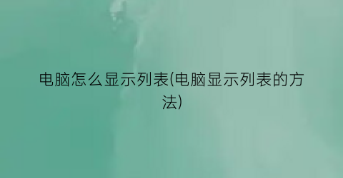 “电脑怎么显示列表(电脑显示列表的方法)