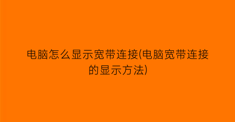 电脑怎么显示宽带连接(电脑宽带连接的显示方法)