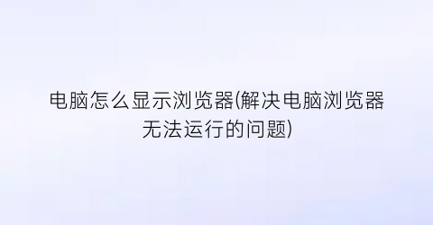 电脑怎么显示浏览器(解决电脑浏览器无法运行的问题)