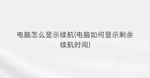 “电脑怎么显示续航(电脑如何显示剩余续航时间)