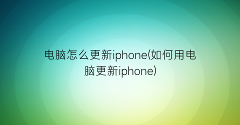 电脑怎么更新iphone(如何用电脑更新iphone)