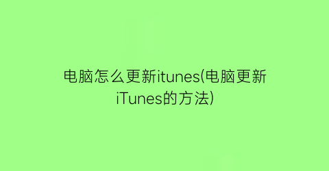 “电脑怎么更新itunes(电脑更新iTunes的方法)