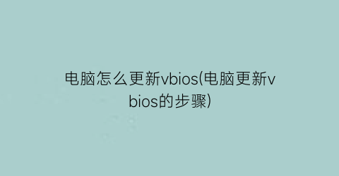 电脑怎么更新vbios(电脑更新vbios的步骤)