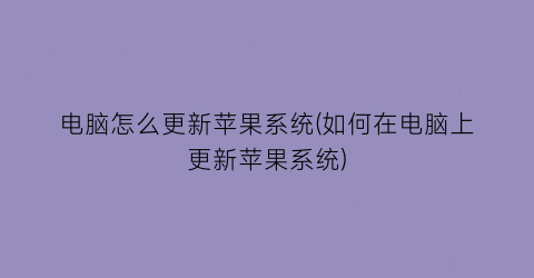 “电脑怎么更新苹果系统(如何在电脑上更新苹果系统)