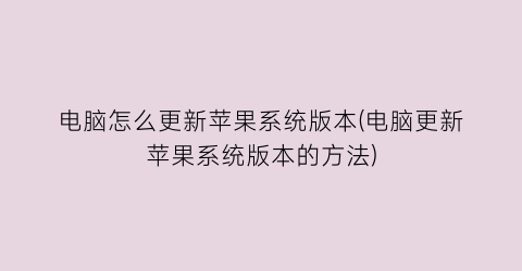 电脑怎么更新苹果系统版本(电脑更新苹果系统版本的方法)