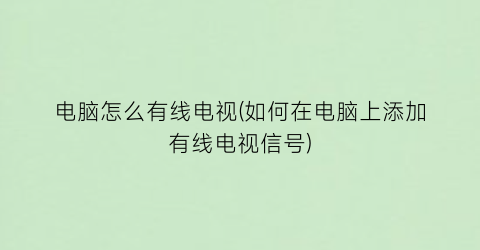 电脑怎么有线电视(如何在电脑上添加有线电视信号)