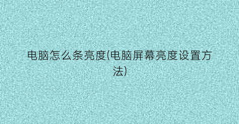 “电脑怎么条亮度(电脑屏幕亮度设置方法)