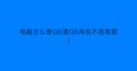 “电脑怎么查GB(查GB再也不是难题)