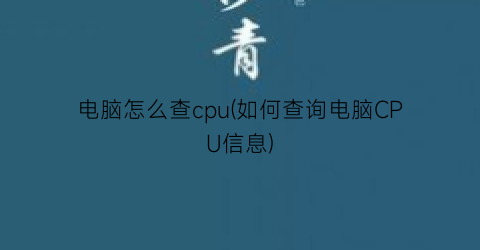 电脑怎么查cpu(如何查询电脑CPU信息)