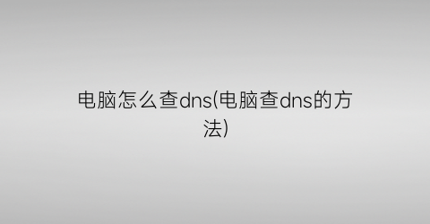 电脑怎么查dns(电脑查dns的方法)