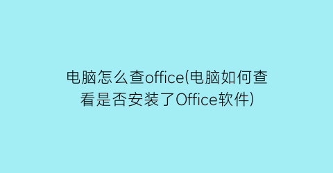 电脑怎么查office(电脑如何查看是否安装了Office软件)