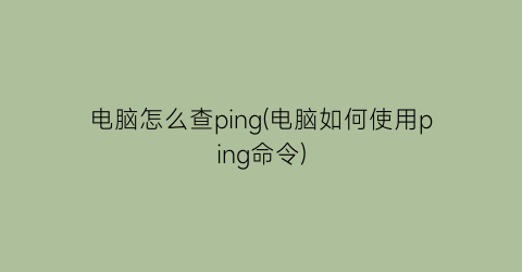 电脑怎么查ping(电脑如何使用ping命令)