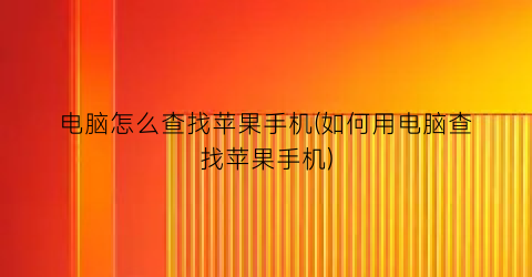 “电脑怎么查找苹果手机(如何用电脑查找苹果手机)