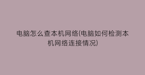 电脑怎么查本机网络(电脑如何检测本机网络连接情况)