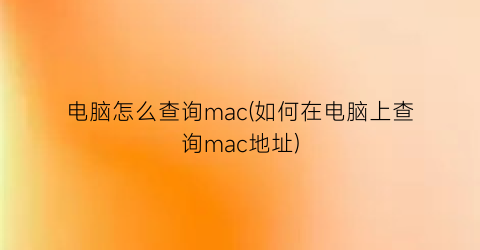 电脑怎么查询mac(如何在电脑上查询mac地址)