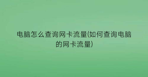 电脑怎么查询网卡流量(如何查询电脑的网卡流量)