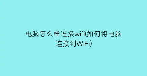 电脑怎么样连接wifi(如何将电脑连接到WiFi)