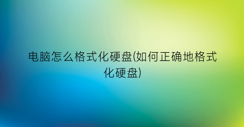 “电脑怎么格式化硬盘(如何正确地格式化硬盘)