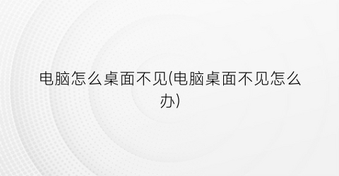 电脑怎么桌面不见(电脑桌面不见怎么办)