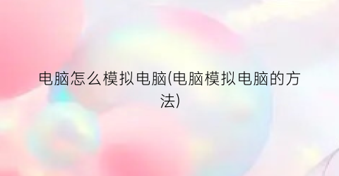 电脑怎么模拟电脑(电脑模拟电脑的方法)