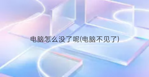 “电脑怎么没了呢(电脑不见了)