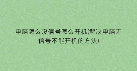 电脑怎么没信号怎么开机(解决电脑无信号不能开机的方法)