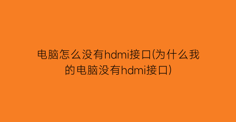 电脑怎么没有hdmi接口(为什么我的电脑没有hdmi接口)