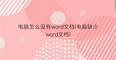 “电脑怎么没有word文档(电脑缺少word文档)