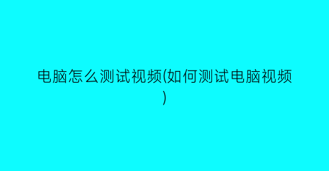 电脑怎么测试视频(如何测试电脑视频)