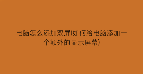 电脑怎么添加双屏(如何给电脑添加一个额外的显示屏幕)