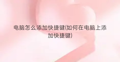 “电脑怎么添加快捷键(如何在电脑上添加快捷键)