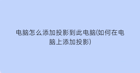 电脑怎么添加投影到此电脑(如何在电脑上添加投影)