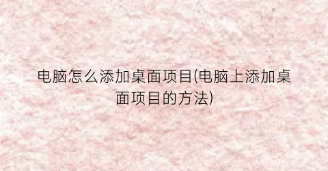 电脑怎么添加桌面项目(电脑上添加桌面项目的方法)